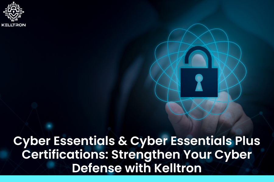 Cyber Essentials & Cyber Essentials Plus Certifications: Strengthen Your Cyber Defense with Kelltron