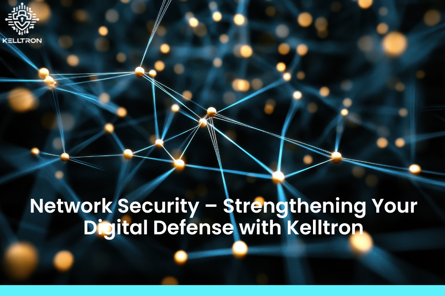 Network Security – Strengthening Your Digital Defense with Kelltron